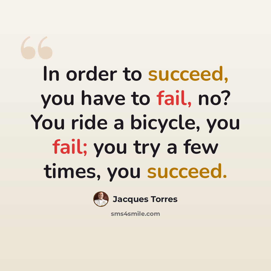 “In order to succeed, you have to fail, no? You ride a bicycle, you fail; you try a few times, you succeed.” quote by Jacques Torres