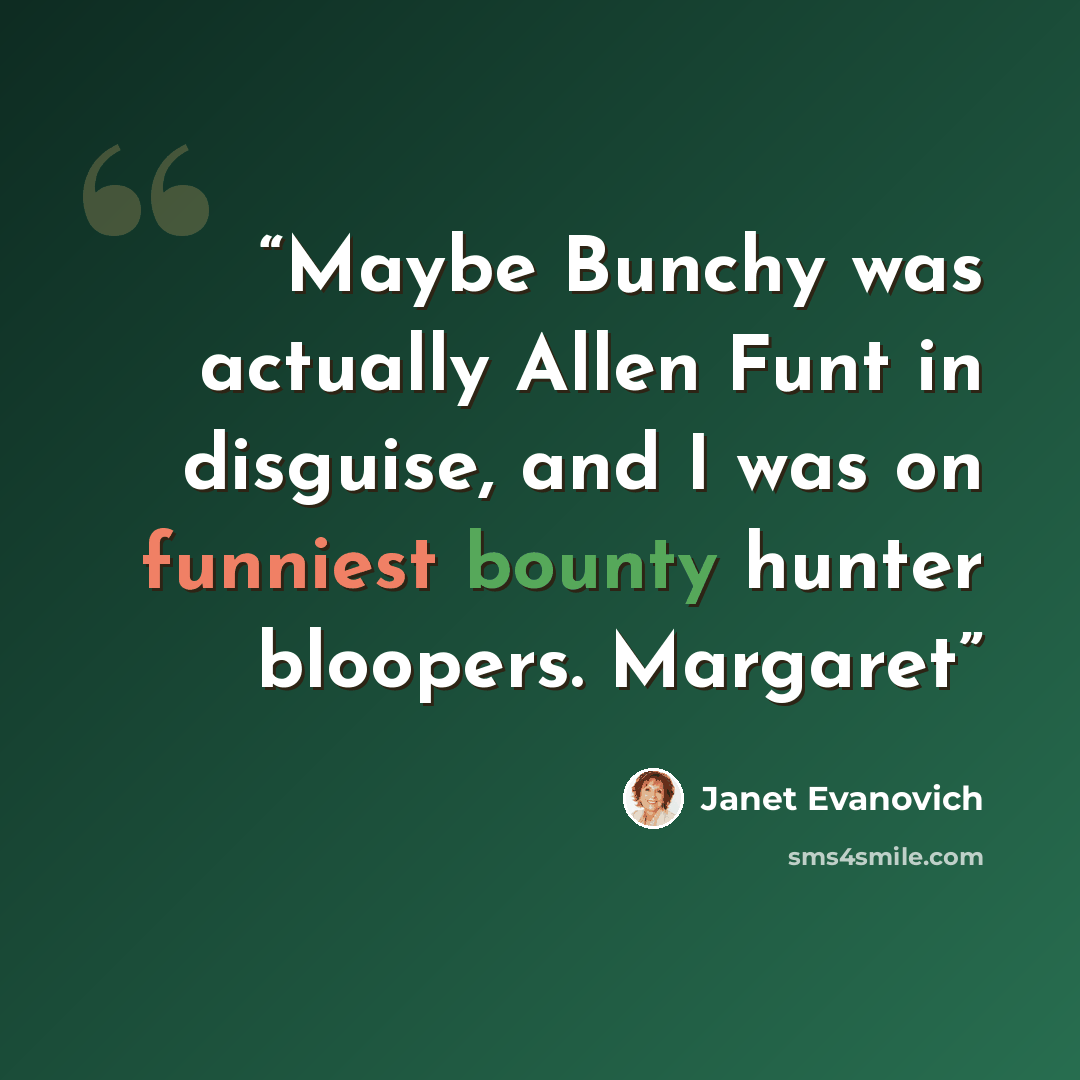 “Maybe Bunchy was actually Allen Funt in disguise, and I was on funniest bounty hunter bloopers. Margaret” quote by Janet Evanovich