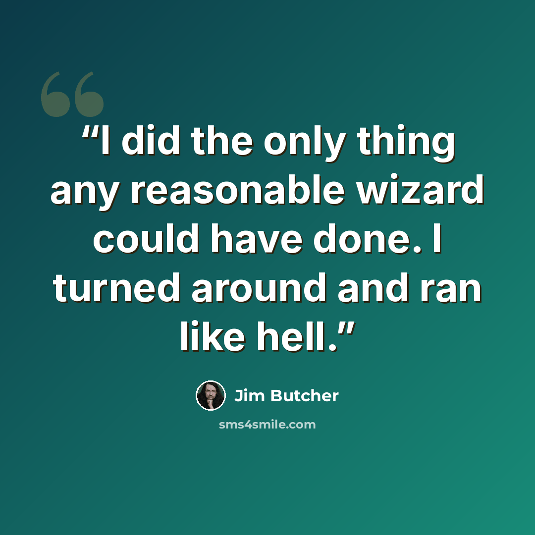 “I did the only thing any reasonable wizard could have done. I turned around and ran like hell.” quote by Jim Butcher