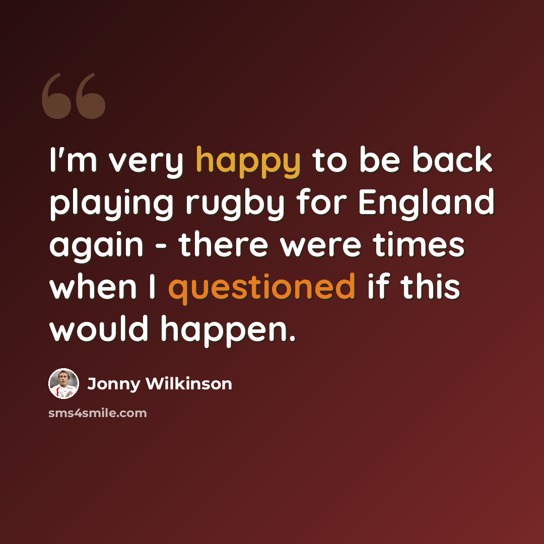“I'm very happy to be back playing rugby for England again - there were times when I questioned if this would happen.” quote by Jonny Wilkinson