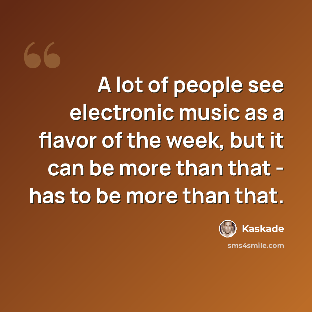 “A lot of people see electronic music as a flavor of the week, but it can be more than that - has to be more than that.” quote by Kaskade