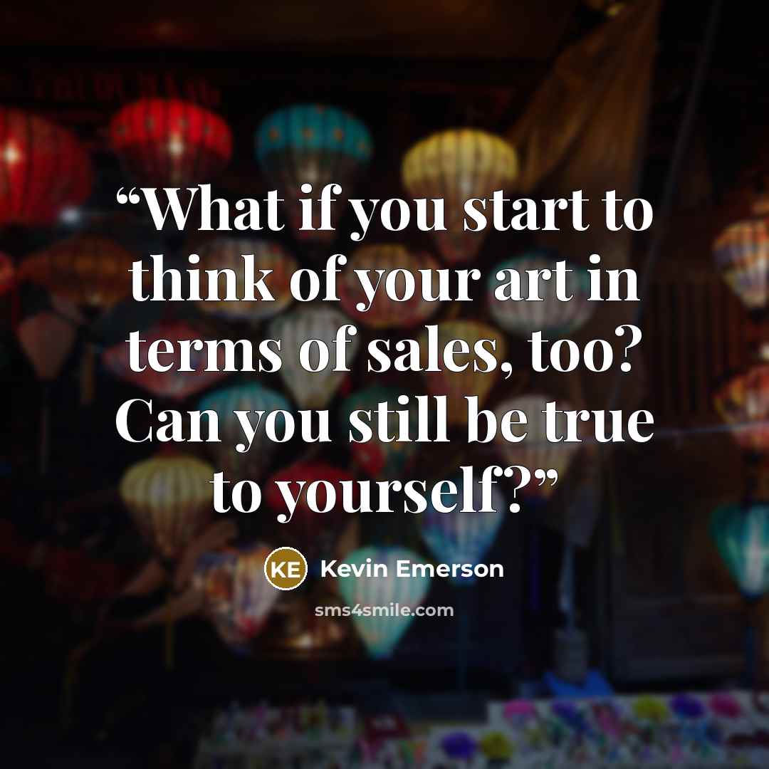 “What if you start to think of your art in terms of sales, too? Can you still be true to yourself?” quote by Kevin Emerson