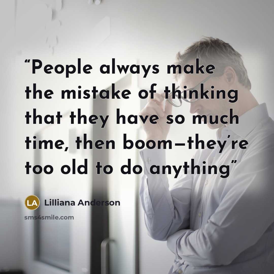 “People always make the mistake of thinking that they have so much time, then boom—they’re too old to do anything” quote by Lilliana Anderson
