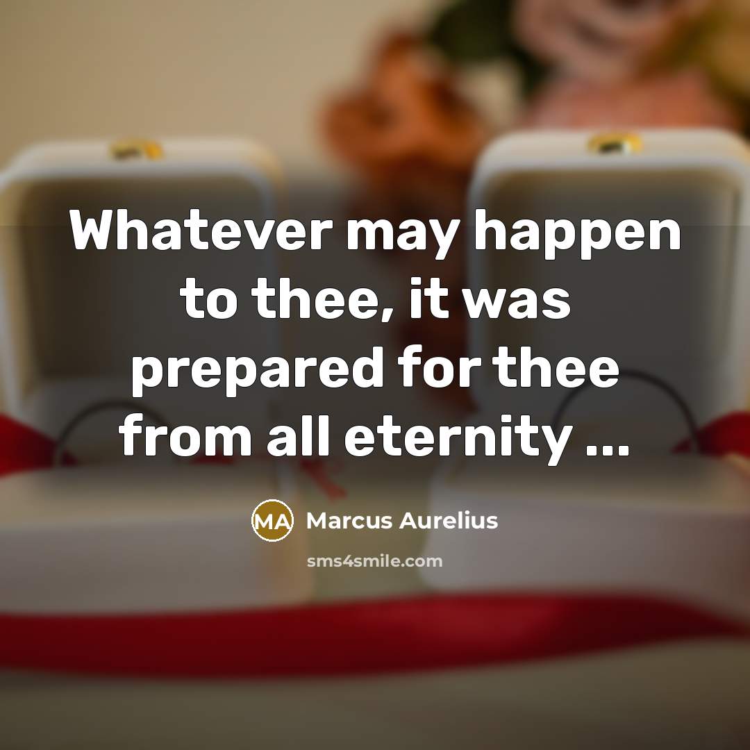 “Whatever may happen to thee, it was prepared for thee from all eternity ...” quote by Marcus Aurelius