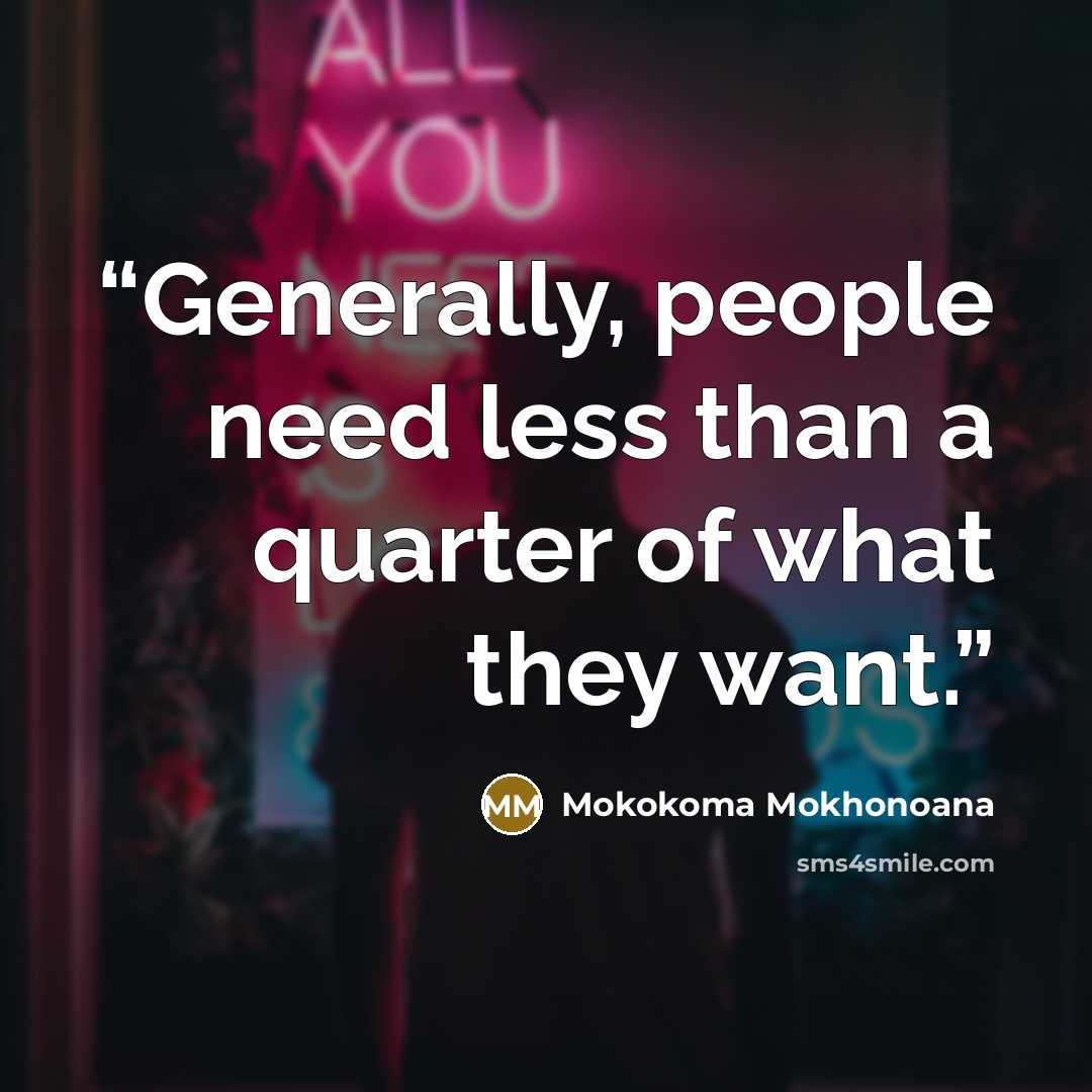 “Generally, people need less than a quarter of what they want.” quote by Mokokoma Mokhonoana