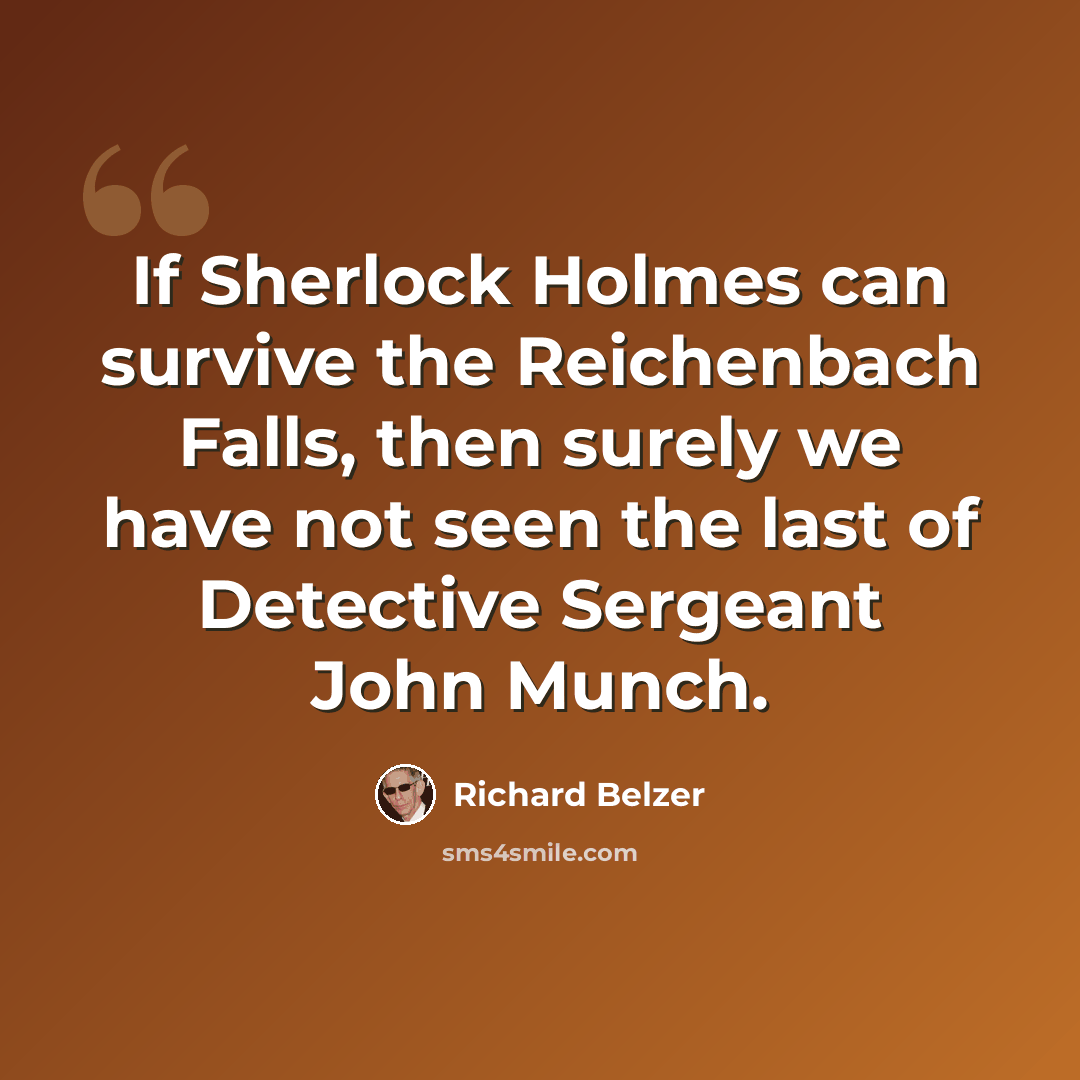 “If Sherlock Holmes can survive the Reichenbach Falls, then surely we have not seen the last of Detective Sergeant John Munch.” quote by Richard Belzer