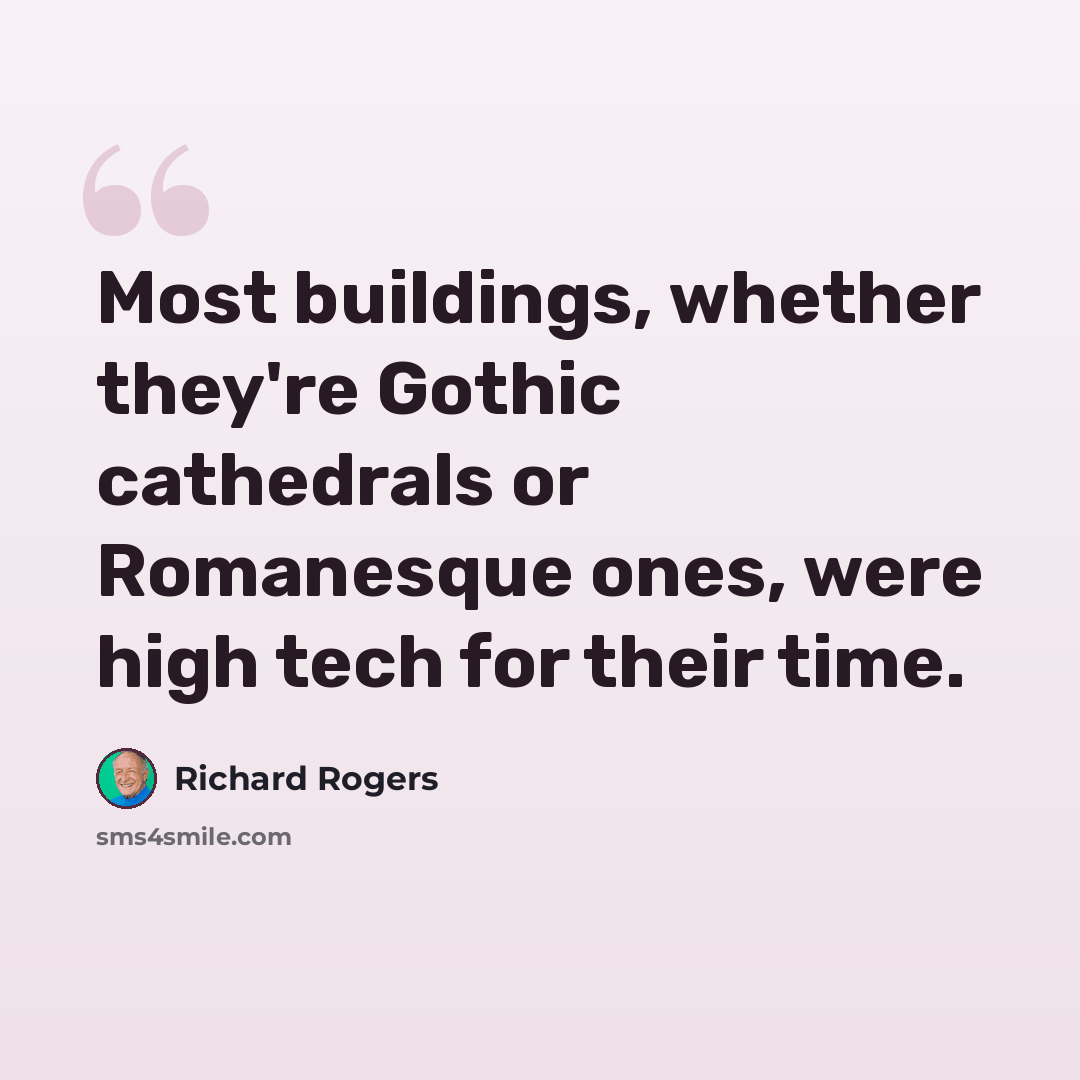 “Most buildings, whether they're Gothic cathedrals or Romanesque ones, were high tech for their time.” quote by Richard Rogers