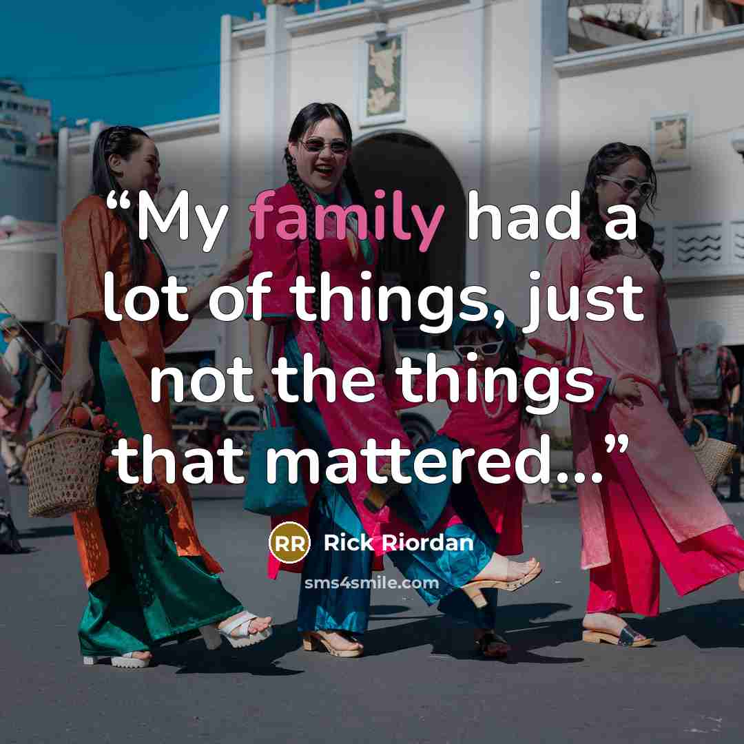 “My family had a lot of things, just not the things that mattered…” quote by Rick Riordan