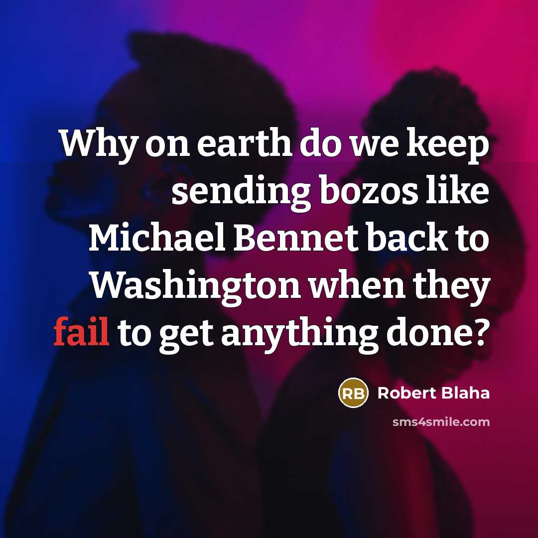 “Why on earth do we keep sending bozos like Michael Bennet back to Washington when they fail to get anything done?” quote by Robert Blaha