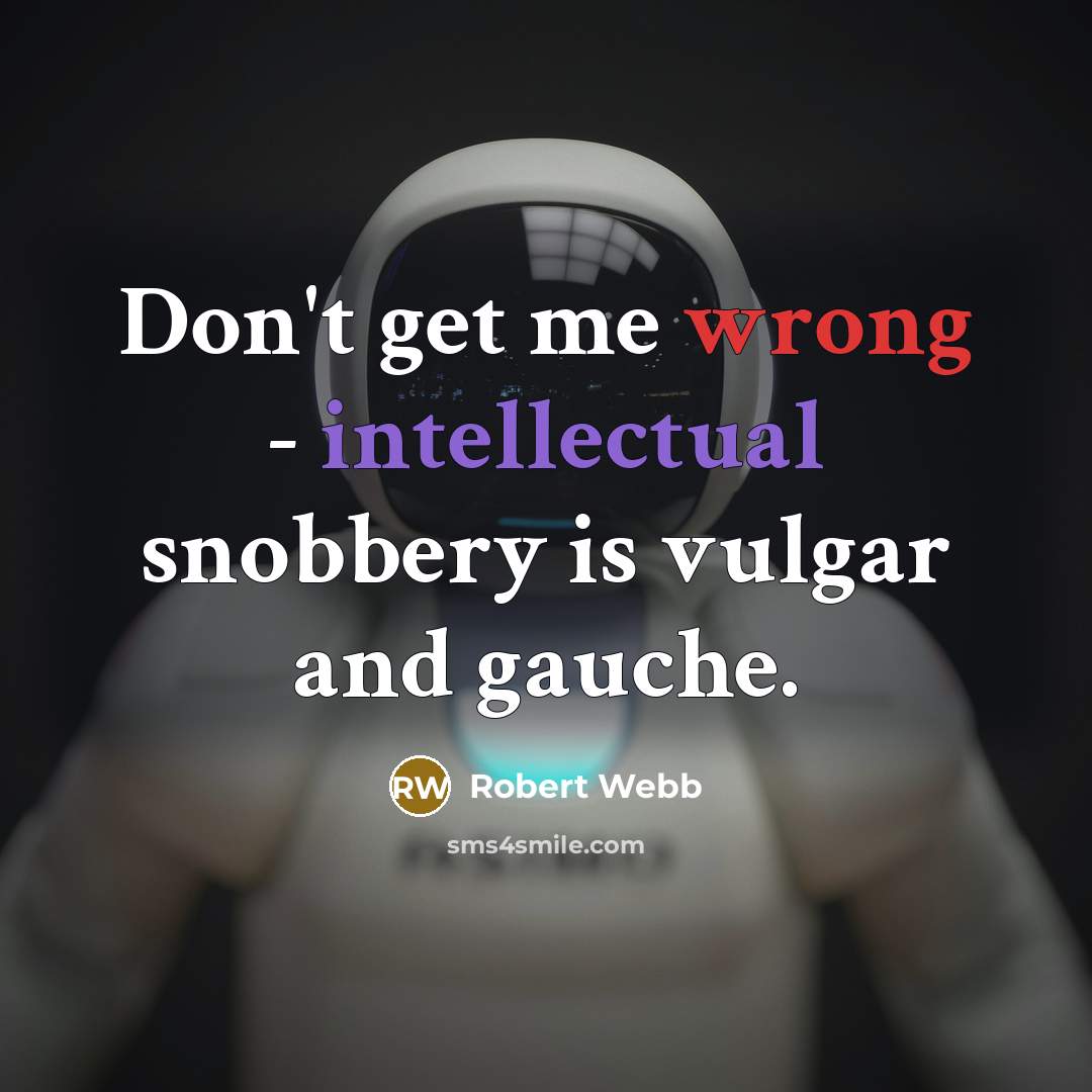 “Don't get me wrong - intellectual snobbery is vulgar and gauche.” quote by Robert Webb