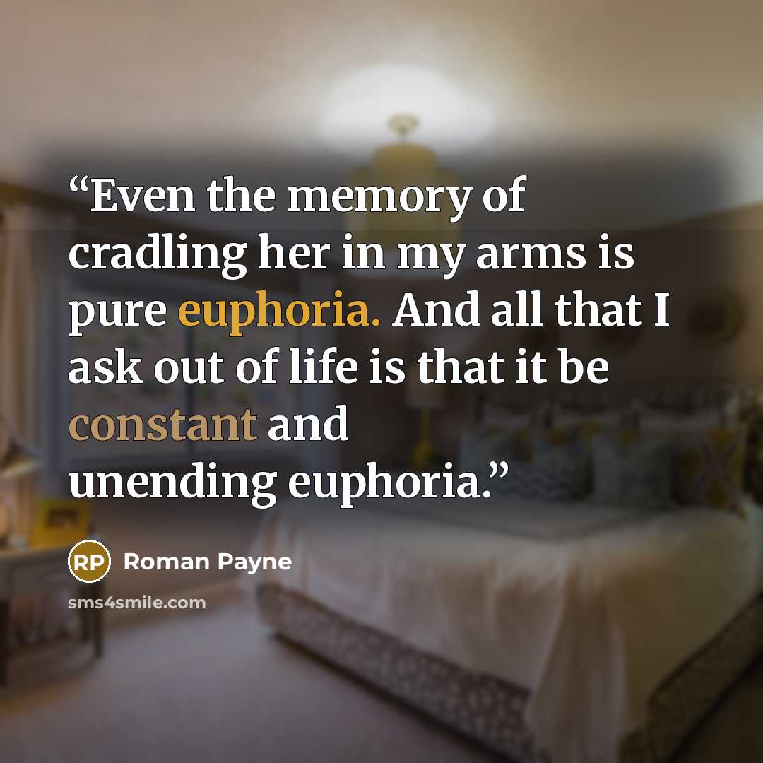 “Even the memory of cradling her in my arms is pure euphoria. And all that I ask out of life is that it be constant and unending euphoria.” quote by Roman Payne