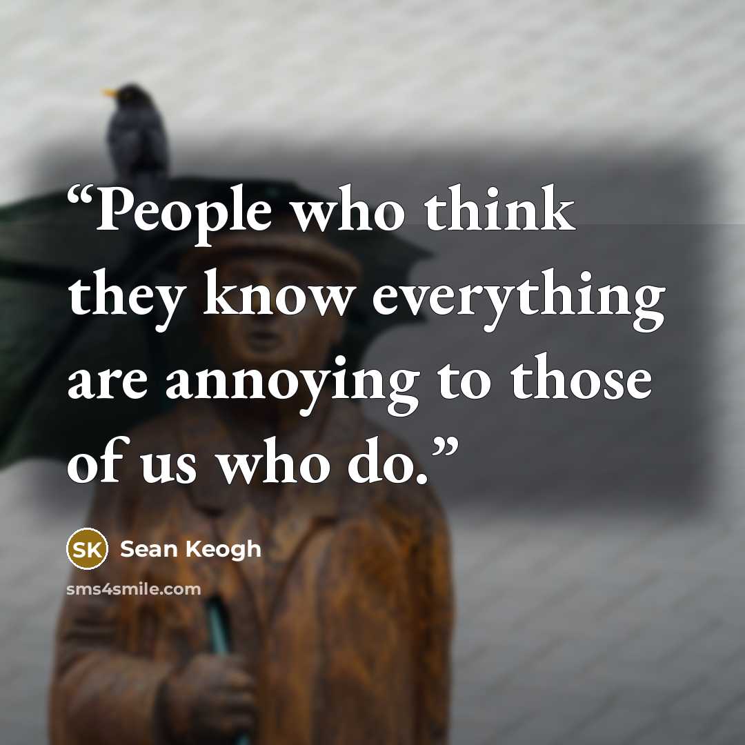 “People who think they know everything are annoying to those of us who do.” quote by Sean Keogh