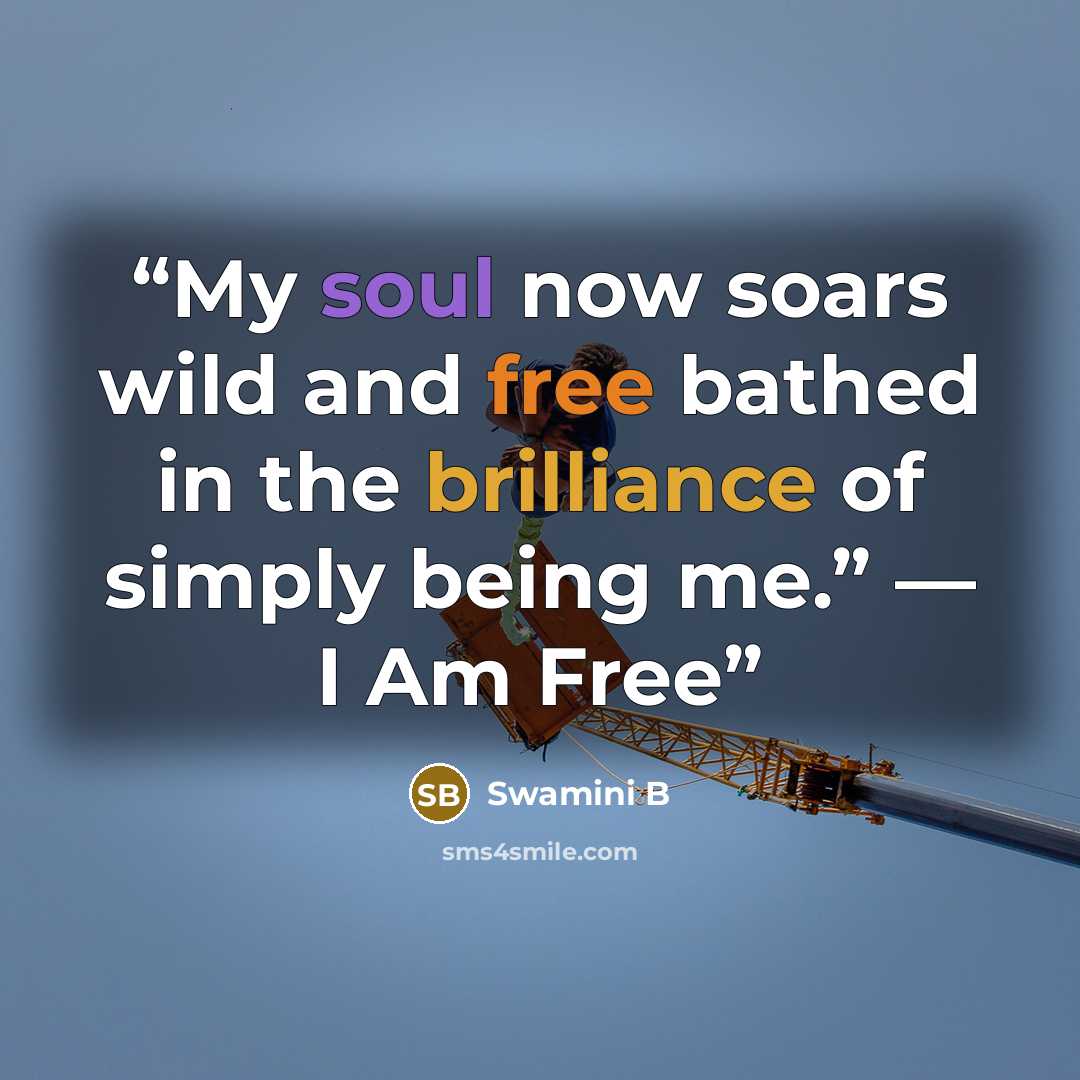 “My soul now soars wild and free bathed in the brilliance of simply being me.” — I Am Free” quote by Swamini B
