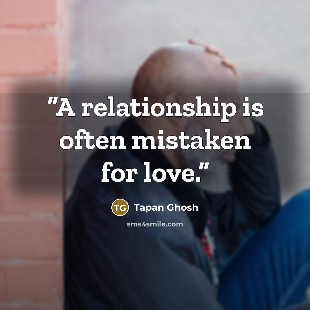 “A relationship is often mistaken for love.” quote by Tapan Ghosh