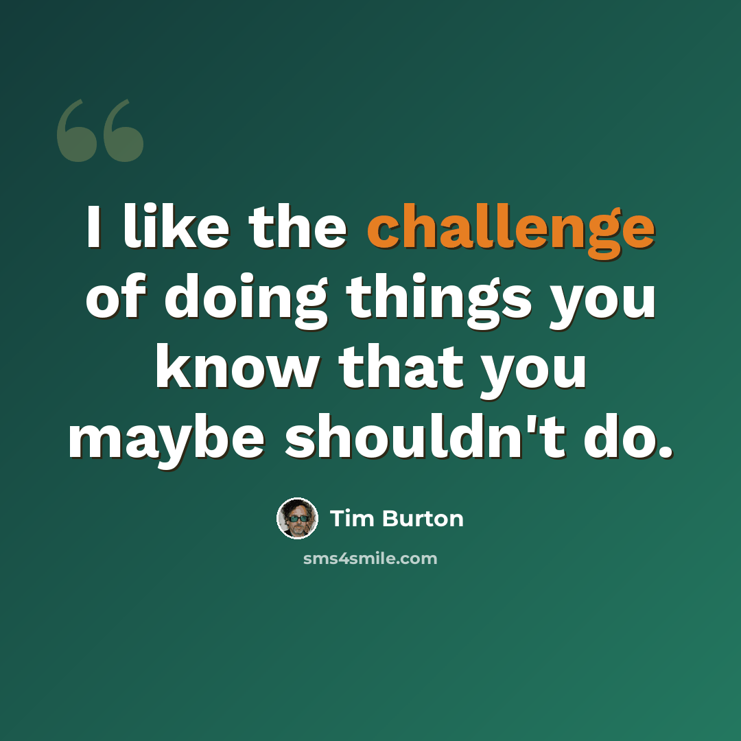 “I like the challenge of doing things you know that you maybe shouldn't do.” quote by Tim Burton
