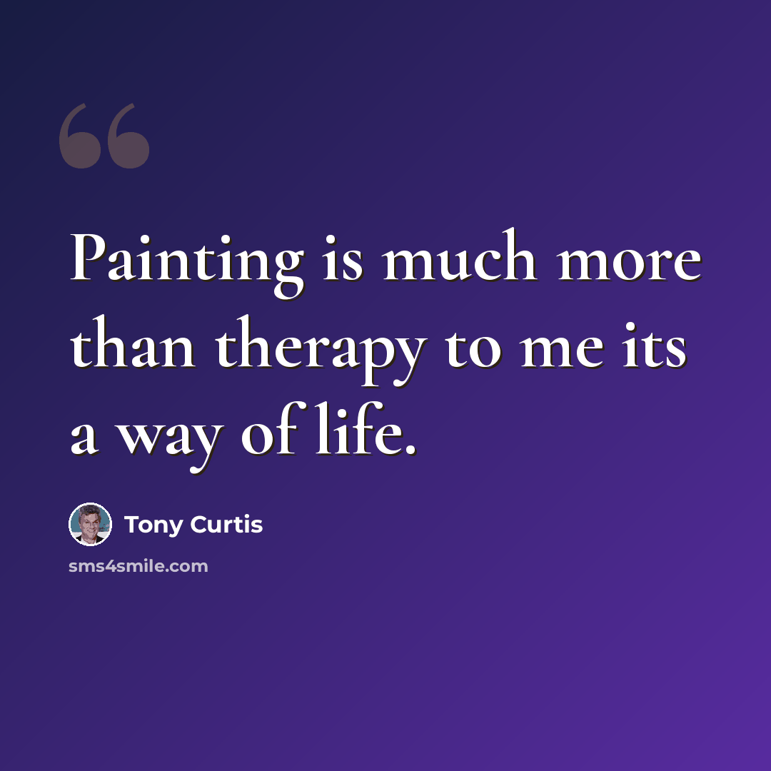 “Painting is much more than therapy to me its a way of life.” quote by Tony Curtis