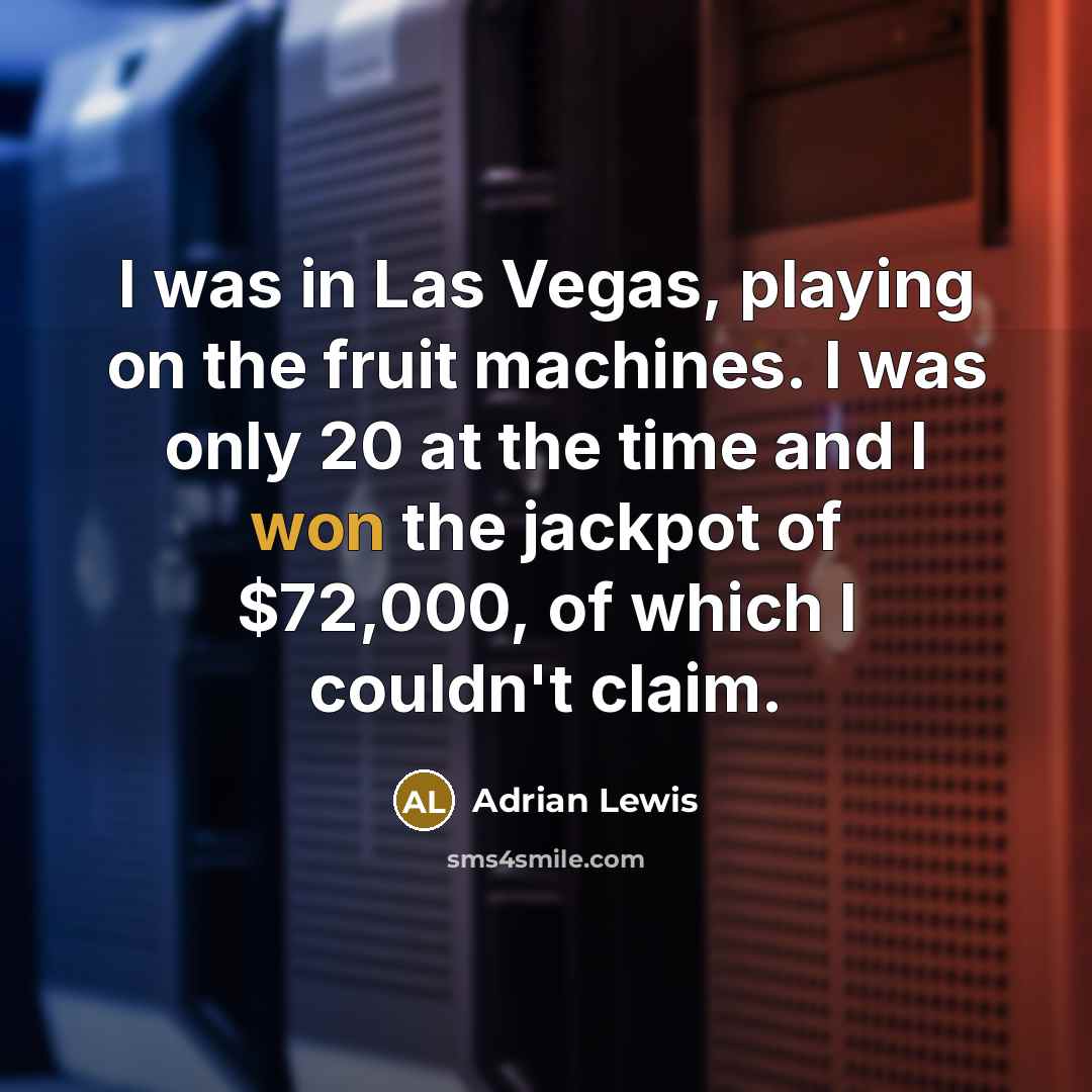 “I was in Las Vegas, playing on the fruit machines. I was only 20 at the time and I won the jackpot of $72,000, of which I couldn't claim.” quote by Adrian Lewis