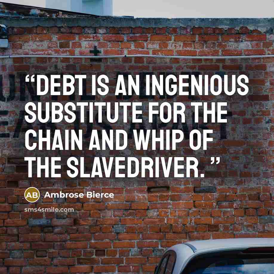 “Debt is an ingenious substitute for the chain and whip of the slavedriver.” quote by Ambrose Bierce
