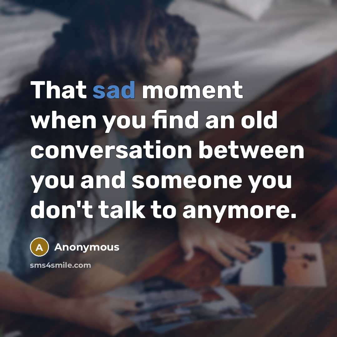 “That sad moment when you find an old conversation between you and someone you don't talk to anymore.” quote by Anonymous