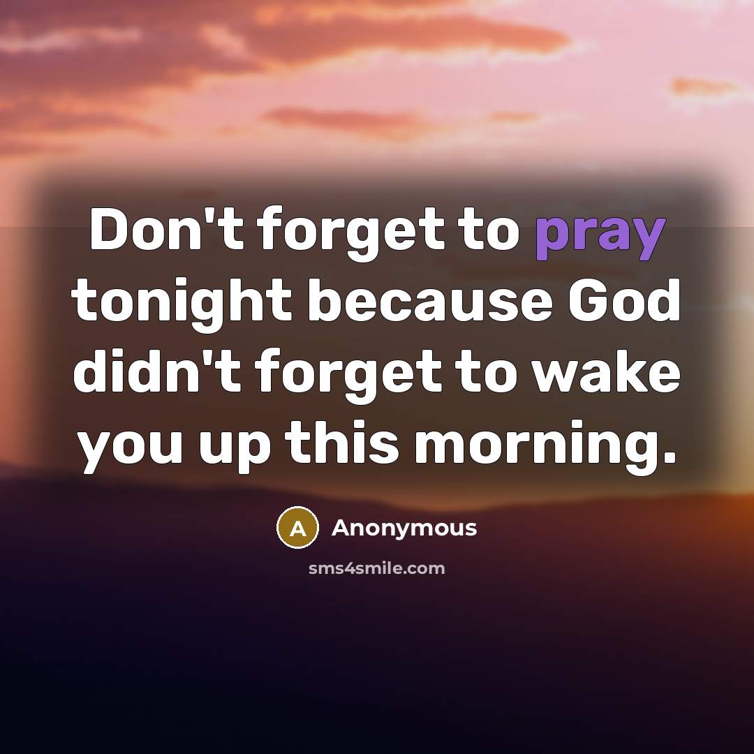 “Don't forget to pray tonight because God didn't forget to wake you up this morning.” quote by Anonymous