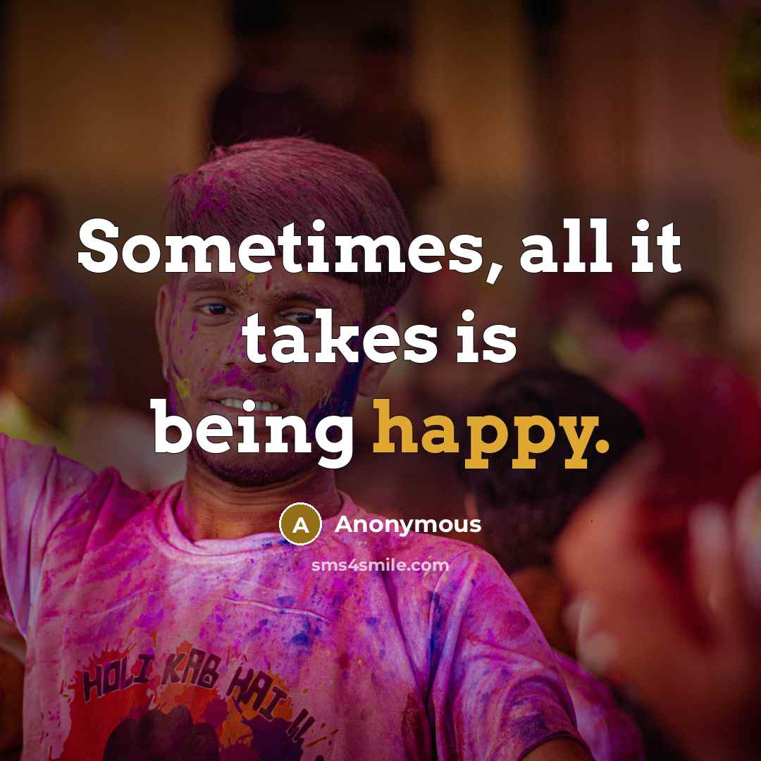 “Sometimes, all it takes is being happy.” quote by Anonymous