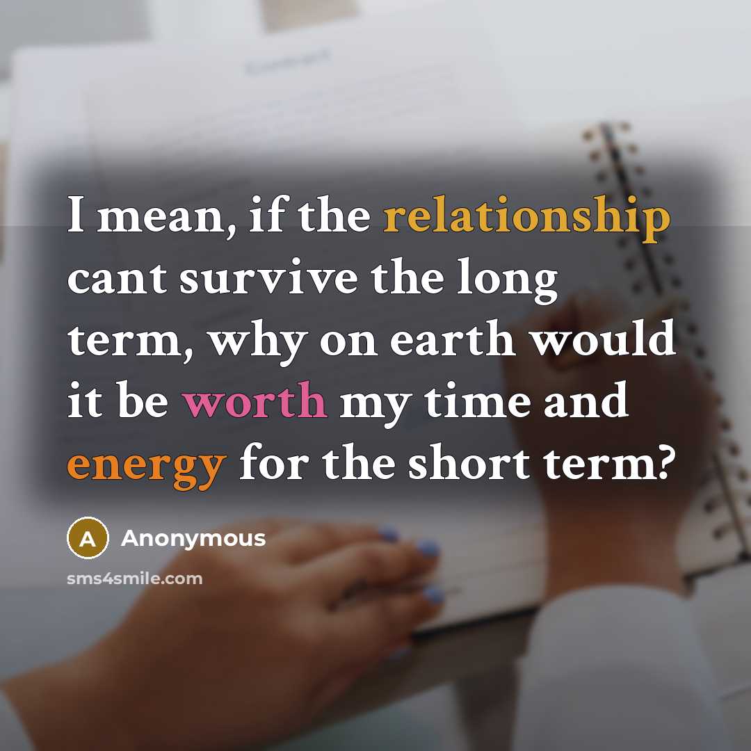 “I mean, if the relationship cant survive the long term, why on earth would it be worth my time and energy for the short term?” quote by Anonymous