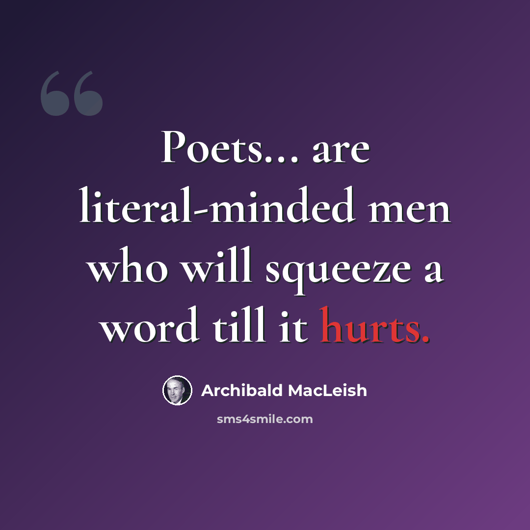 “Poets... are literal-minded men who will squeeze a word till it hurts.” quote by Archibald MacLeish