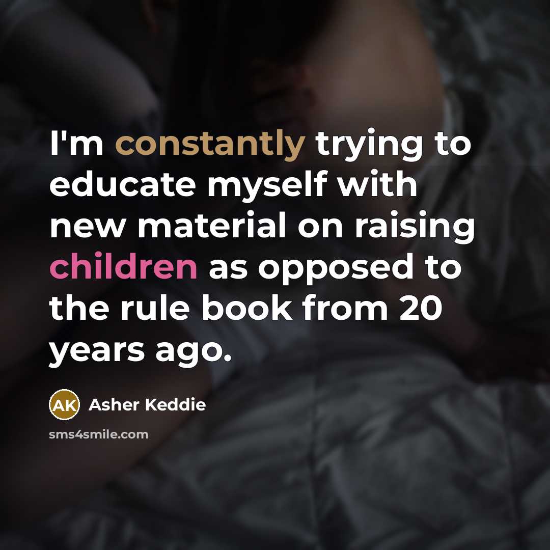 “I'm constantly trying to educate myself with new material on raising children as opposed to the rule book from 20 years ago.” quote by Asher Keddie