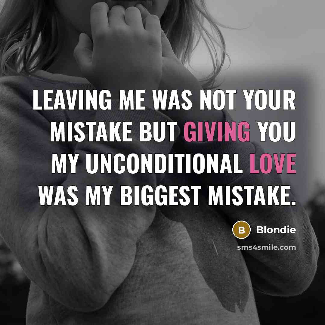 “Leaving me was not your mistake but giving you my unconditional love was my biggest mistake.” quote by Blondie