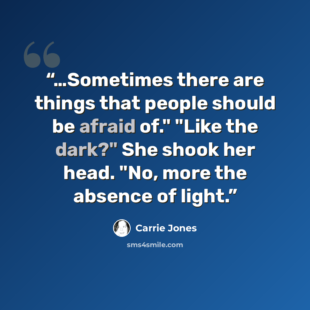 “…Sometimes there are things that people should be afraid of." "Like the dark?" She shook her head. "No, more the absence of light.” quote by Carrie Jones