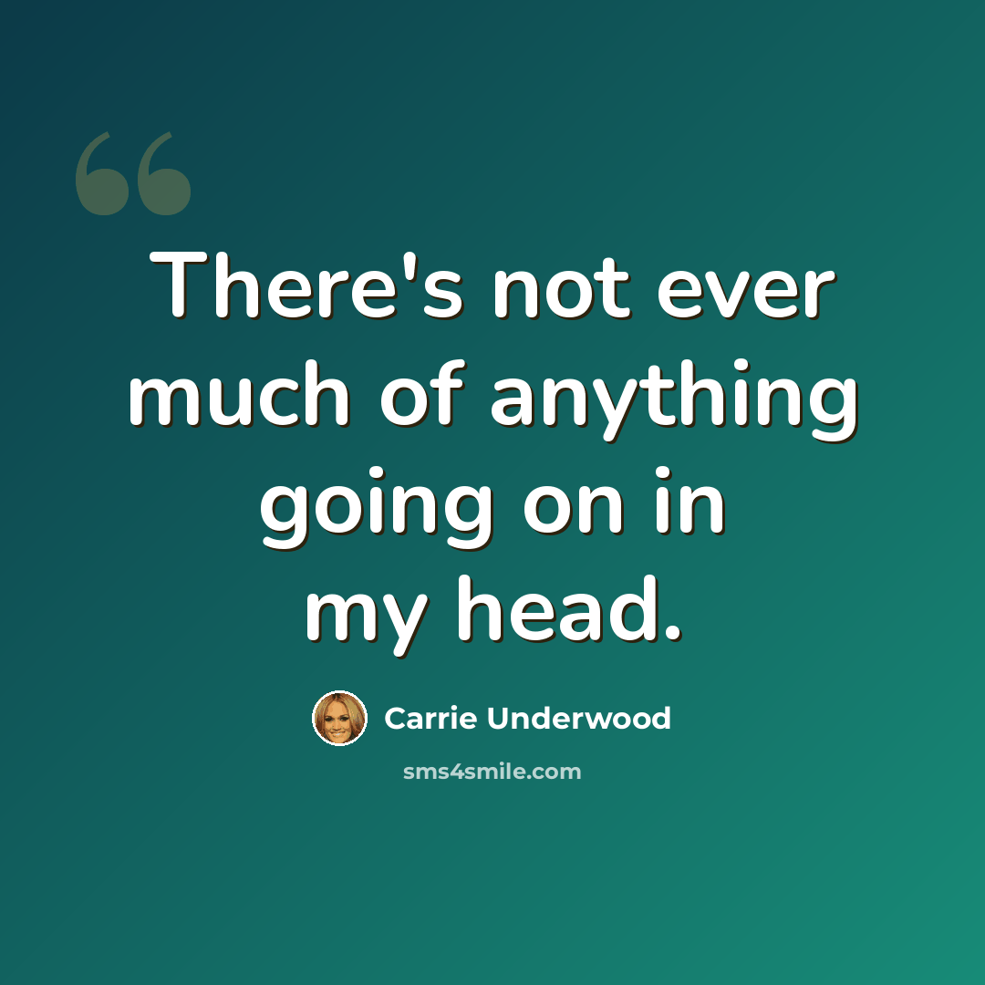 “There's not ever much of anything going on in my head.” quote by Carrie Underwood