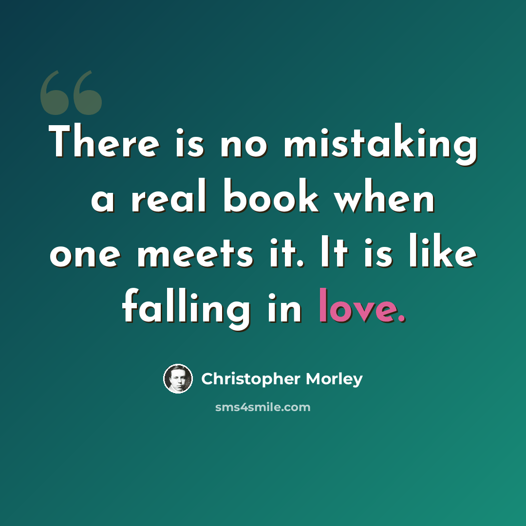 “There is no mistaking a real book when one meets it. It is like falling in love.” quote by Christopher Morley
