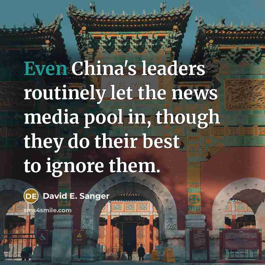 “Even China's leaders routinely let the news media pool in, though they do their best to ignore them.” quote by David E. Sanger