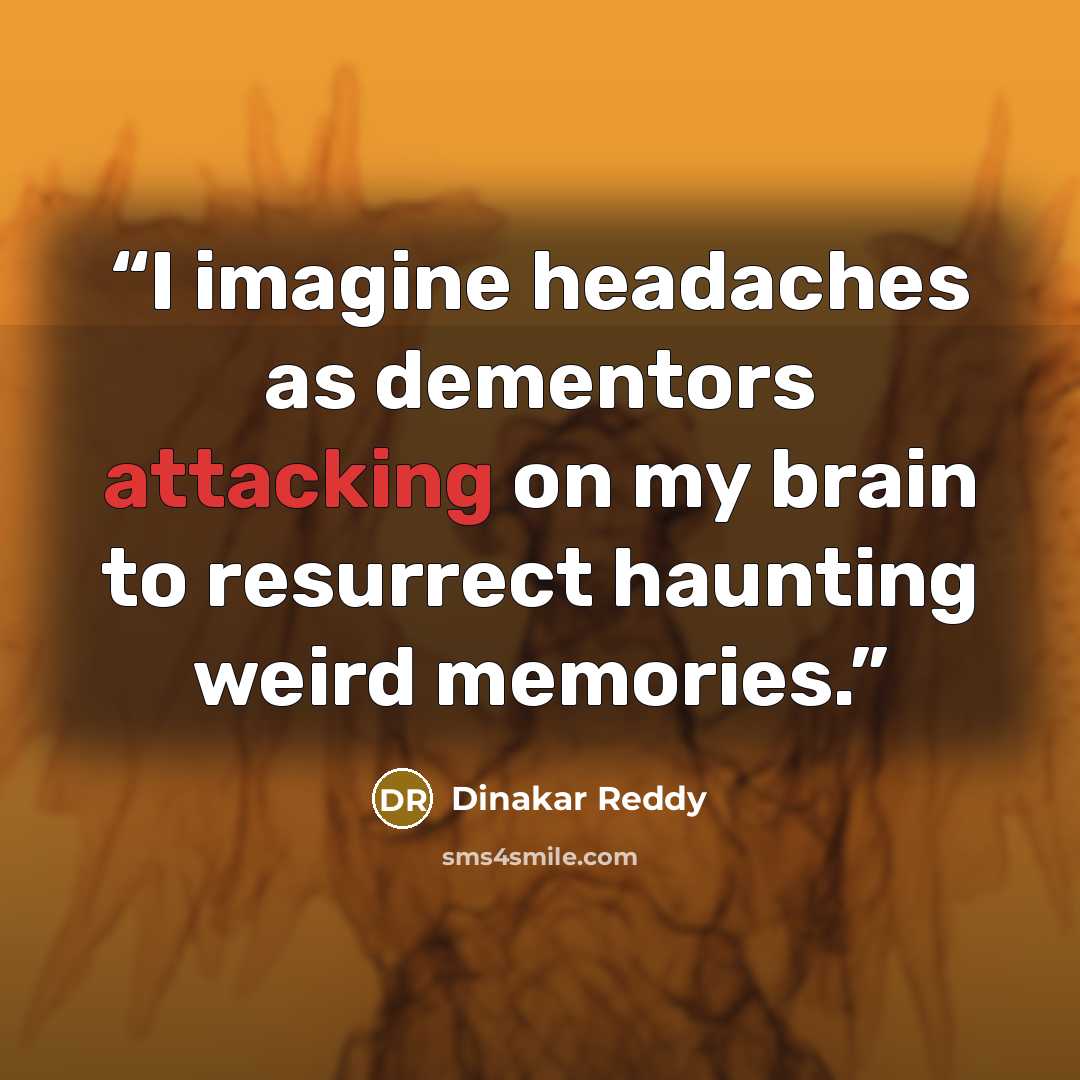 “I imagine headaches as dementors attacking on my brain to resurrect haunting weird memories.” quote by Dinakar Reddy