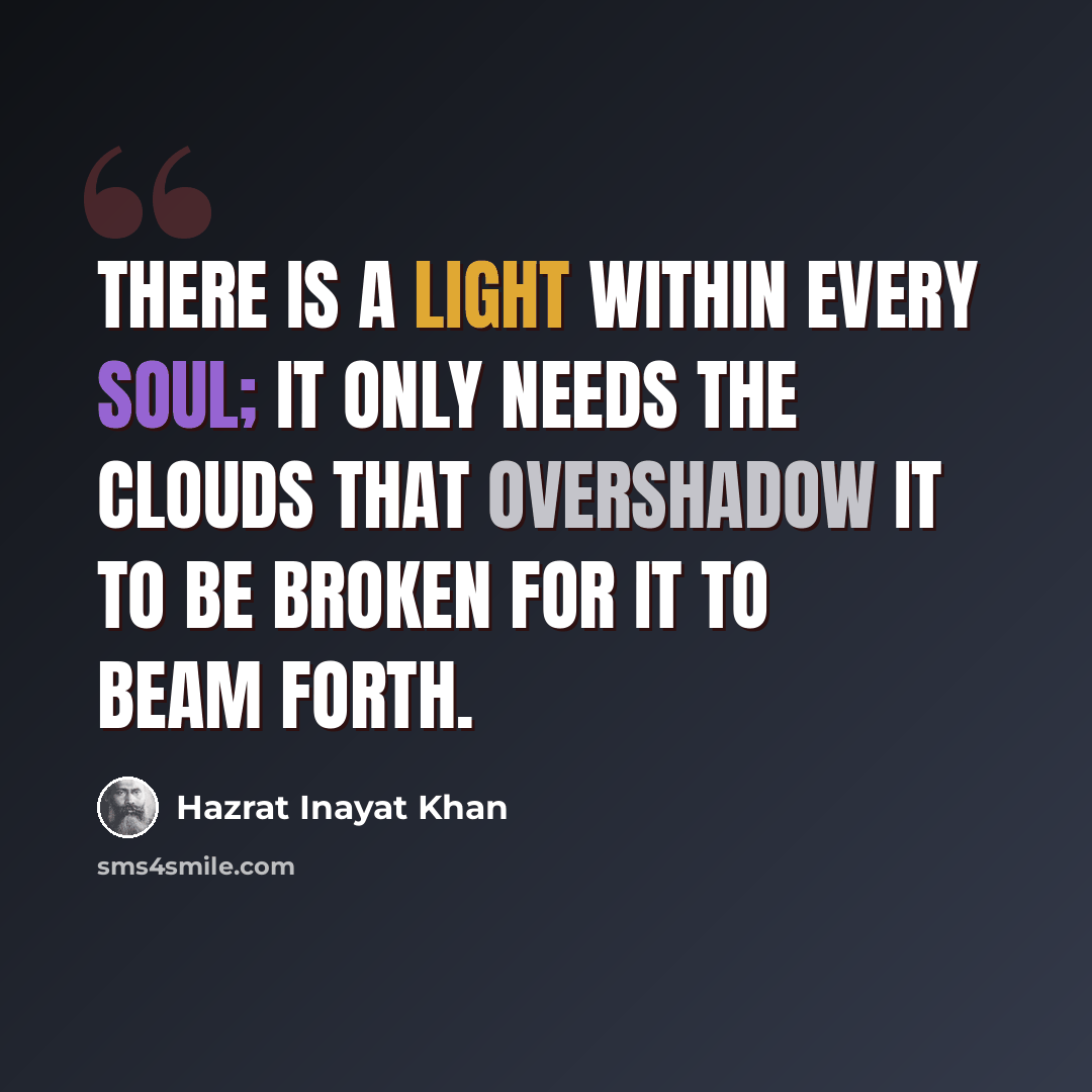 “There is a light within every soul; it only needs the clouds that overshadow it to be broken for it to beam forth.” quote by Hazrat Inayat Khan