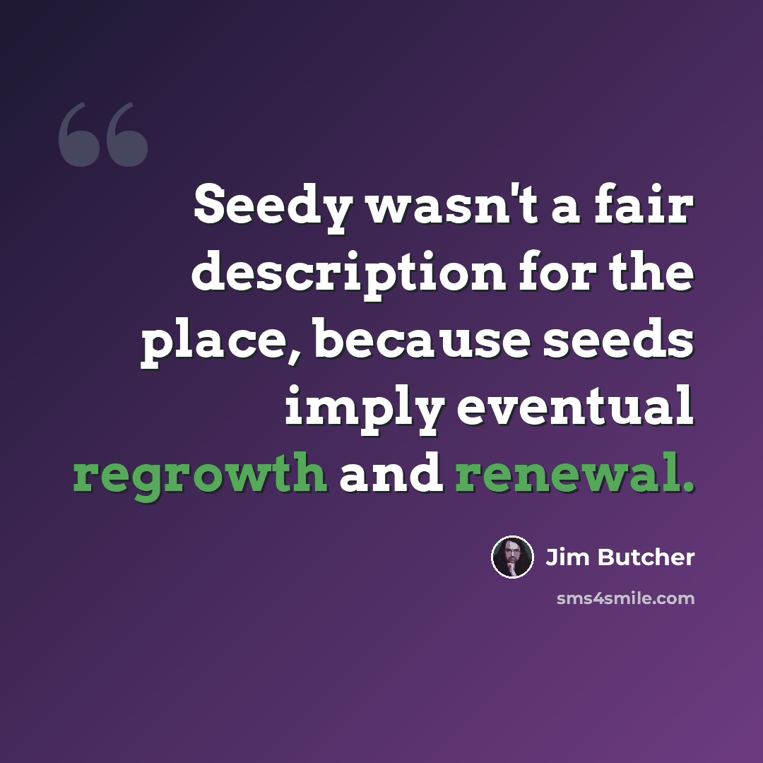 “Seedy wasn't a fair description for the place, because seeds imply eventual regrowth and renewal.” quote by Jim Butcher