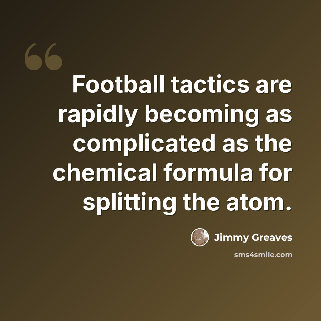 “Football tactics are rapidly becoming as complicated as the chemical formula for splitting the atom.” quote by Jimmy Greaves