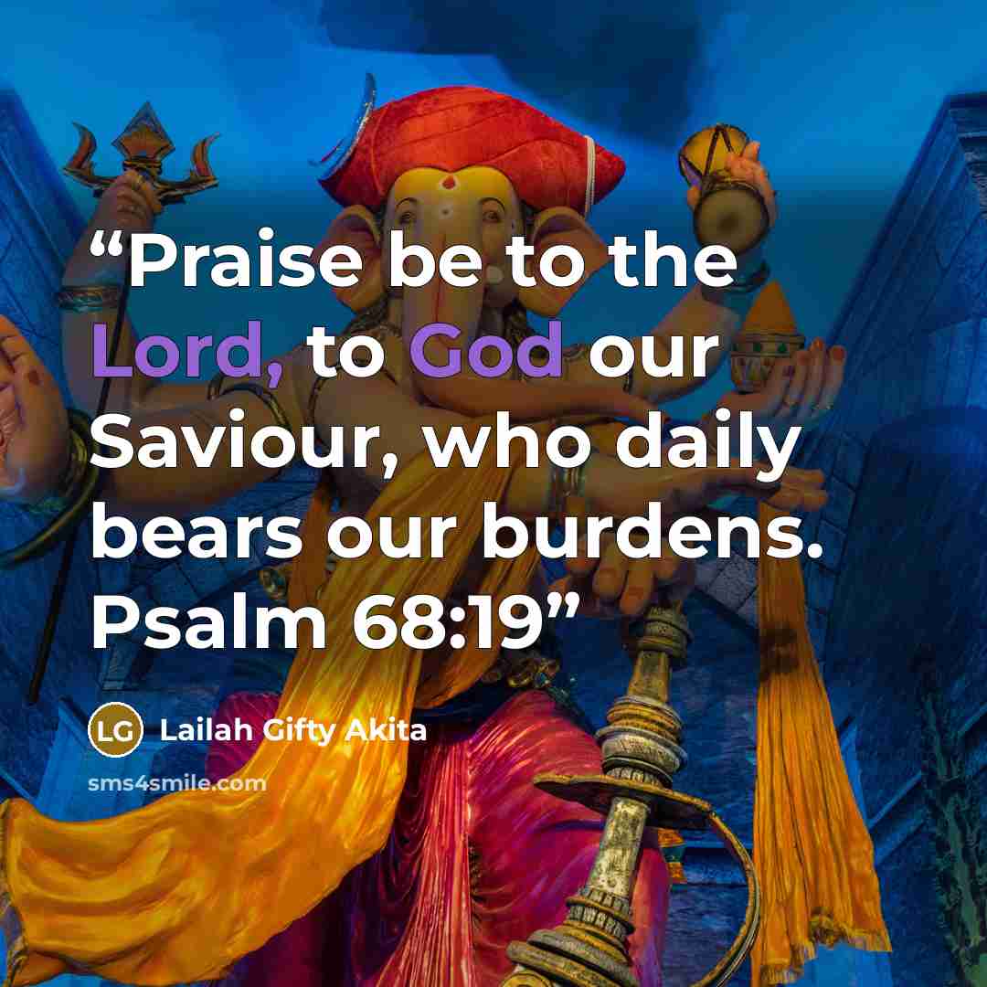 “Praise be to the Lord, to God our Saviour, who daily bears our burdens. Psalm 68:19” quote by Lailah Gifty Akita