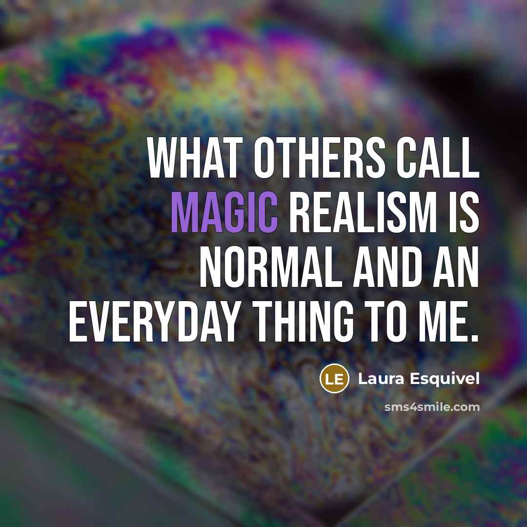 “What others call magic realism is normal and an everyday thing to me.” quote by Laura Esquivel