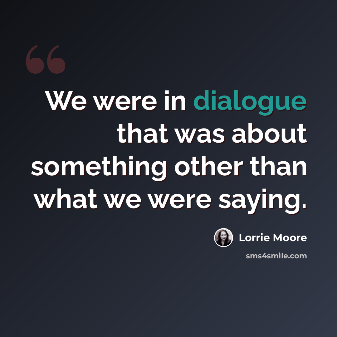 “We were in dialogue that was about something other than what we were saying.” quote by Lorrie Moore