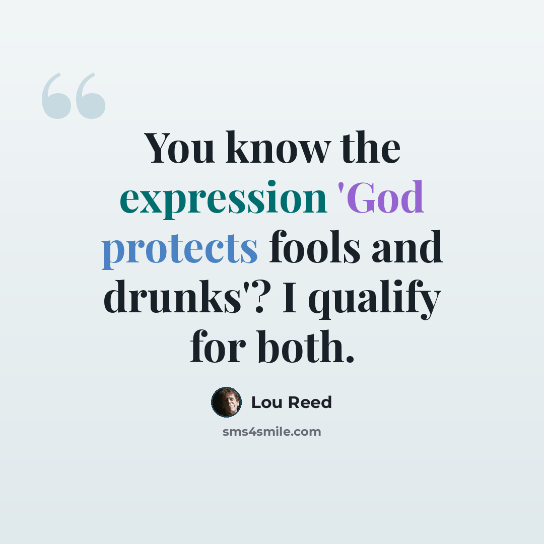 “You know the expression 'God protects fools and drunks'? I qualify for both.” quote by Lou Reed