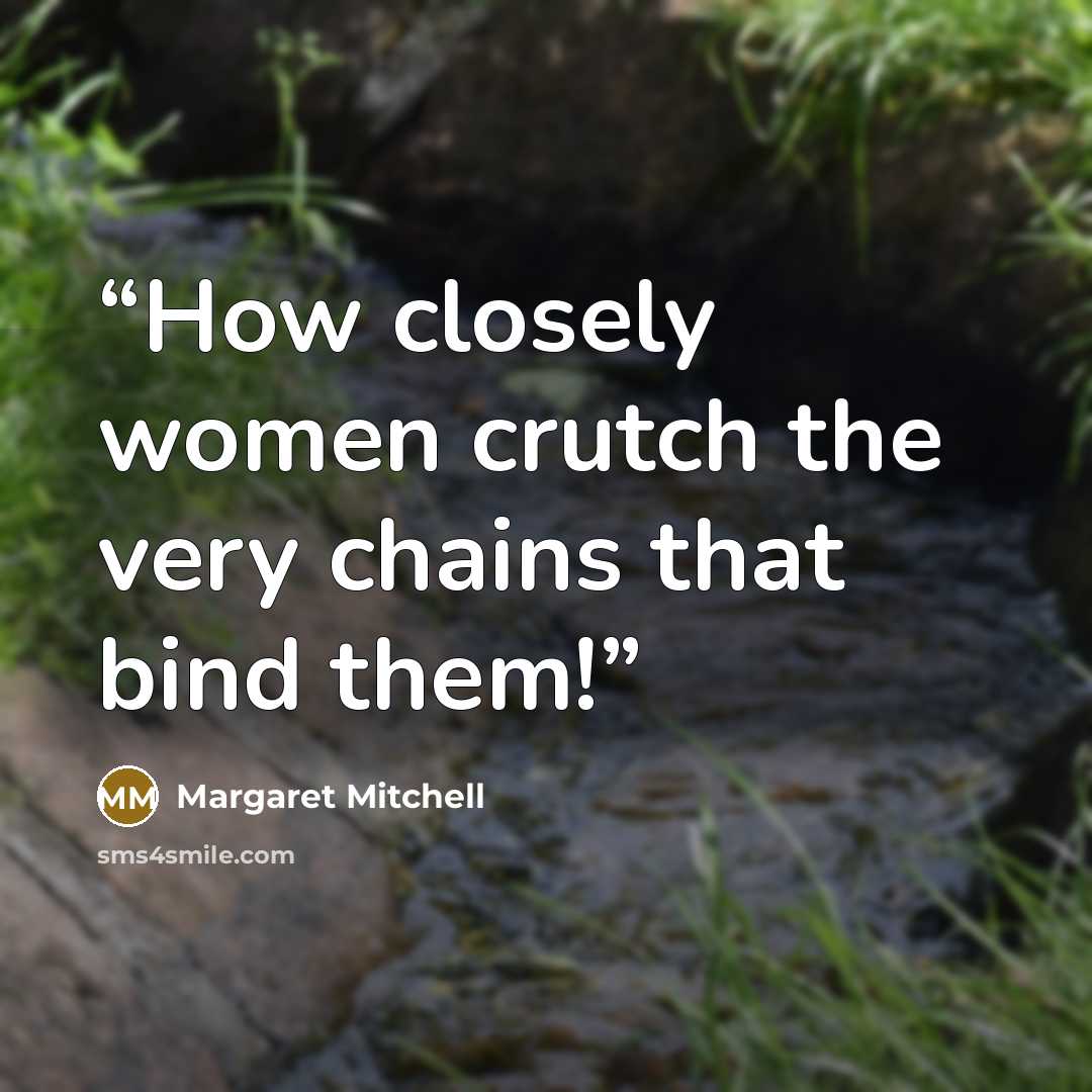 “How closely women crutch the very chains that bind them!” quote by Margaret Mitchell