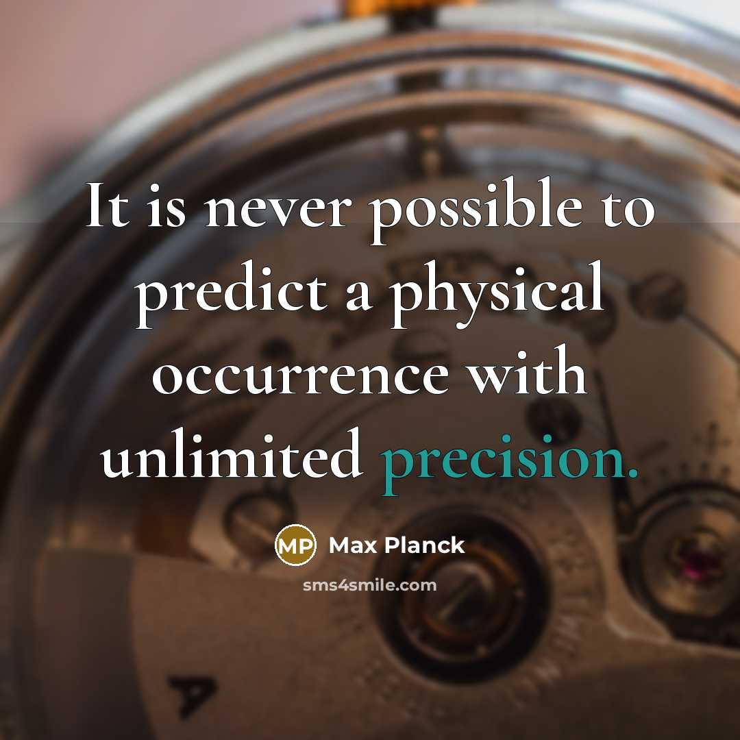 “It is never possible to predict a physical occurrence with unlimited precision.” quote by Max Planck