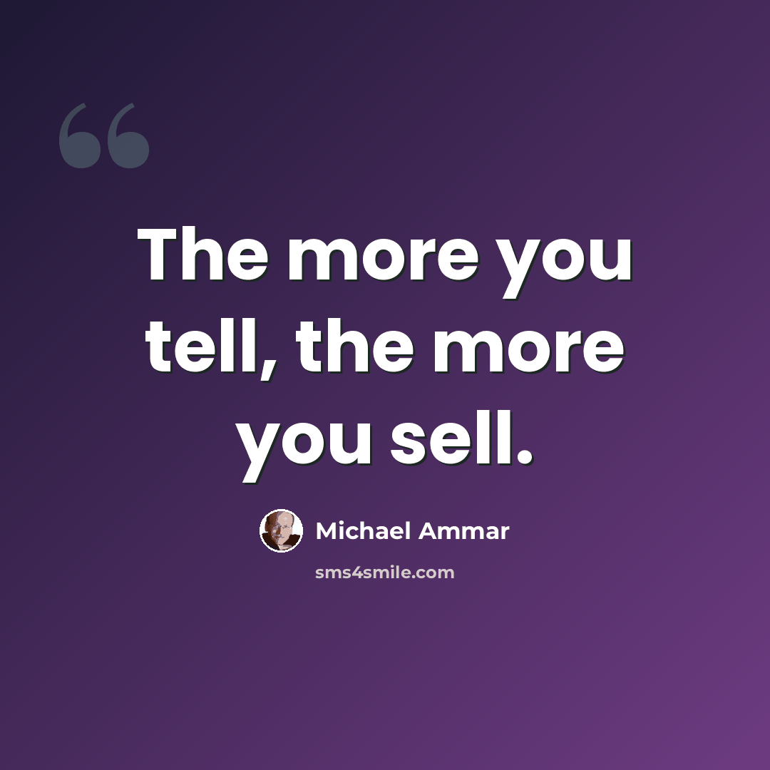“The more you tell, the more you sell.” quote by Michael Ammar