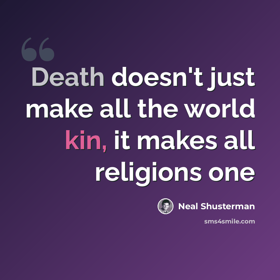 “Death doesn't just make all the world kin, it makes all religions one” quote by Neal Shusterman