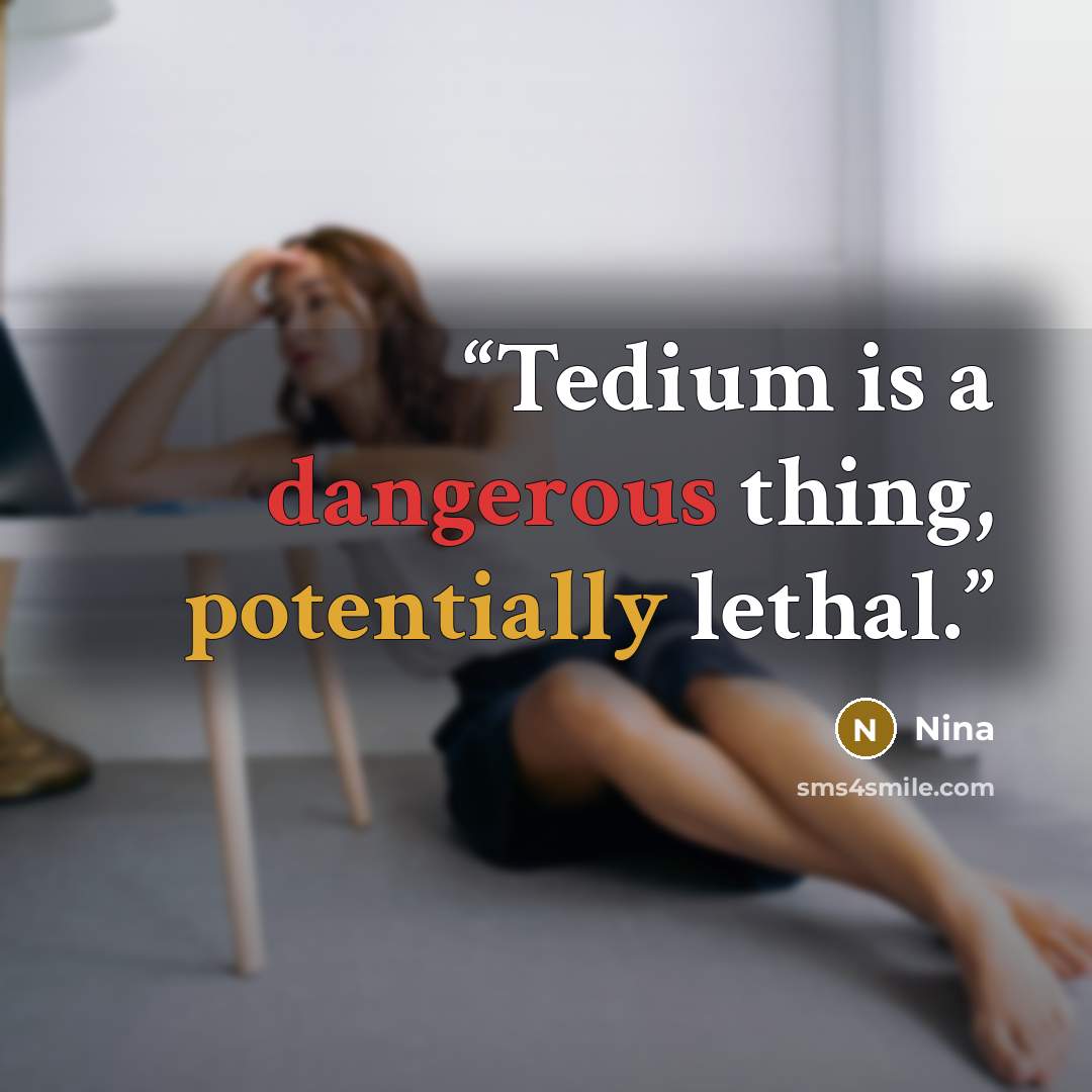 “Tedium is a dangerous thing, potentially lethal.” quote by Nina