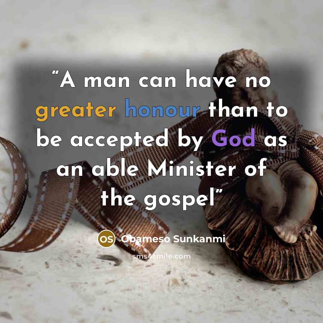 “A man can have no greater honour than to be accepted by God as an able Minister of the gospel” quote by Obameso Sunkanmi