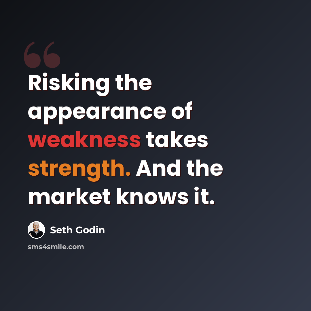 “Risking the appearance of weakness takes strength. And the market knows it.” quote by Seth Godin