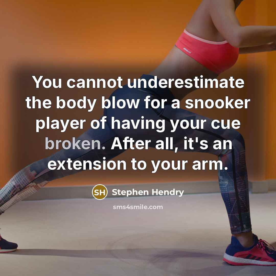 “You cannot underestimate the body blow for a snooker player of having your cue broken. After all, it's an extension to your arm.” quote by Stephen Hendry
