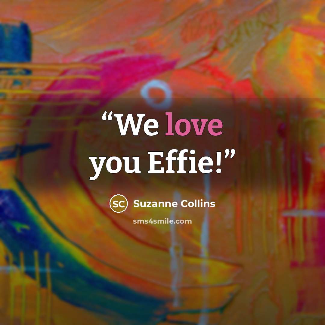 “We love you Effie!” quote by Suzanne Collins